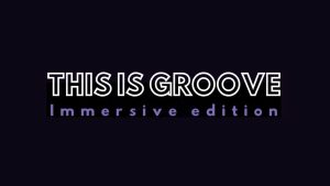 THIS IS GROOVE – Immersive edition