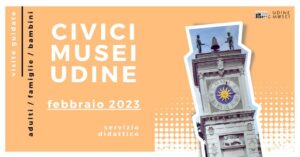 VISITE GUIDATE AI CIVICI MUSEI DI UDINE / FEBBRAIO 2023 VISITE GUIDATE AI CIVICI MUSEI DI UDINE / FEBBRAIO 2023