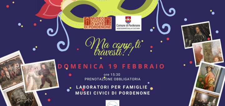 MA COME TI TRAVESTI, CARNEVALE AL MUSEO D'ARTE, PORDENONE
