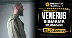 VENERUS + BigMama + Max Casacci | 13 luglio 2023 | Sherwood Festival, Padova