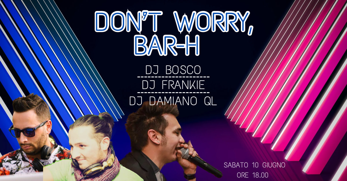 DON'T WORRY, BAR-H - EventiFVG.it