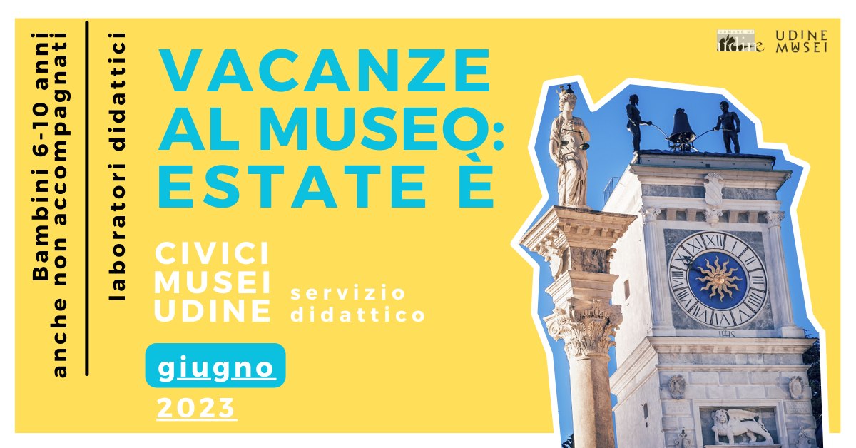 VACANZE AL MUSEO: ESTATE È / LABORATORI DIDATTICI BAMBINI 6 - 10 AI CIVICI MUSEI DI UDINE - EventiFVG.it