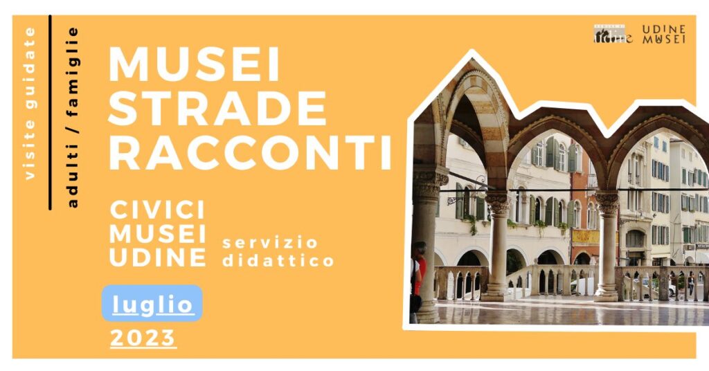 MUSEI, STRADE E RACCONTI / VISITE GUIDATE AI CIVICI MUSEI DI UDINE / LUGLIO 2023 - EventiFVG.it
