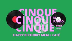5 ANNI – Happy Birthday @MEALL CAFE’ – CITTADELLA (PD)