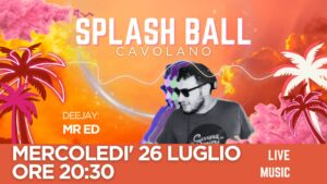 MERCOLEDI’ 26 LUGLIO SPLASHBALLCAVOLANO DJ MR ED