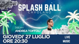 GIOVEDI’ 27 LUGLIO SPLASHBALL CAVOLANO DJ ANDREA TOFFOLI