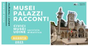 MUSEI, PALAZZI E RACCONTI / VISITE GUIDATE AI CIVICI MUSEI DI UDINE / AGOSTO 2023