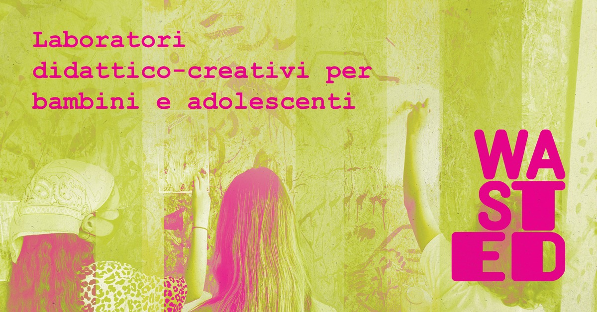WASTED / I laboratori didattico-creativi per bambini e adolescenti - EventiFVG.it