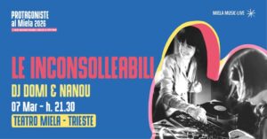 PROTAGONISTE al Teatro Miela • LE INCONSOLLEABILI / DJ DOMI & NANOU