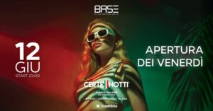 VENERDì 12.06 | APERTURA VENERDì | CERTE NOTTI | BASE Club Experience
