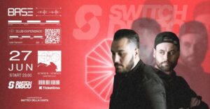 SABATO 27 GIUGNO | SPECIAL GUEST: SWITCH DISCO | BASE CLUB EXPERIENCE