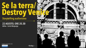Se la terra/Destroy Venice • Storytelling audiovisivo a Udine