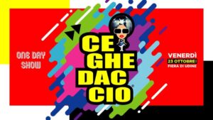 Ceghedaccio • Venerdì 23 ottobre • Fiera di Udine